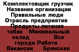 Комплектовщик-грузчик › Название организации ­ Правильные люди › Отрасль предприятия ­ Продукты питания, табак › Минимальный оклад ­ 29 000 - Все города Работа » Вакансии   . Брянская обл.,Новозыбков г.